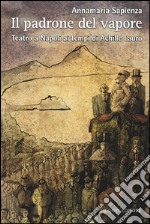 Il padrone del vapore. Teatro a Napoli ai tempi di Achille Lauro libro