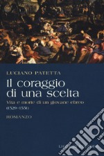 Il coraggio di una scelta. Vita e morte di un giovane ebreo (1529-1551) libro