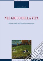 Nel gioco della vita. Follia e utopia nel Rinascimento europeo libro