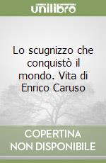 Lo scugnizzo che conquistò il mondo. Vita di Enrico Caruso libro