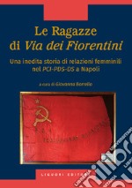 Le ragazze di via dei Fiorentini. Una inedita storia di relazioni femminili nel PCI-PDS-DS a Napoli libro