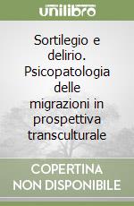 Sortilegio e delirio. Psicopatologia delle migrazioni in prospettiva transculturale libro