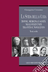 La sfida della cura. Donne medicina e sanità negli Stati Uniti tra Otto e Novecento. Testi scelti libro