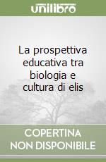 La prospettiva educativa tra biologia e cultura di elis libro