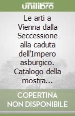 Le arti a Vienna dalla Seccessione alla caduta dell'Impero asburgico. Catalogo della mostra (Venezia, 20 maggio-16 settembre 1984) libro