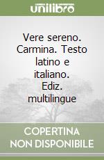 Vere sereno. Carmina. Testo latino e italiano. Ediz. multilingue libro