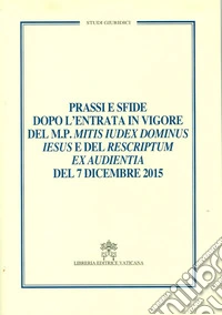 Prassi e sfide dopo l'entrata in vigore del m.p. Mitis iudex dominus Iesus e del rescriptum ex audientia del 7 dicembre 2015 libro