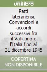 Patti lateranensi. Convenzioni e accordi successivi fra il Vaticano e l'Italia fino al 31 dicembre 1945 libro