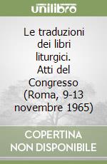 Le traduzioni dei libri liturgici. Atti del Congresso (Roma, 9-13 novembre 1965) libro