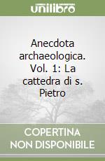 Anecdota archaeologica. Vol. 1: La cattedra di s. Pietro