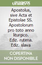 Apostolus, sive Acta et Epistolae SS. Apostolorum pro toto anno liturgico. Ediz. rutena. Ediz. slava libro