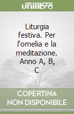 Liturgia festiva. Per l'omelia e la meditazione. Anno A, B, C libro