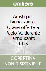 Artisti per l'anno santo. Opere offerte a Paolo VI durante l'anno santo 1975 libro