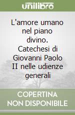 L'amore umano nel piano divino. Catechesi di Giovanni Paolo II nelle udienze generali libro