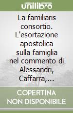 La familiaris consortio. L'esortazione apostolica sulla famiglia nel commento di Alessandri, Caffarra, Cappella, Colombo, Cox Huneeus, Gagnon... libro