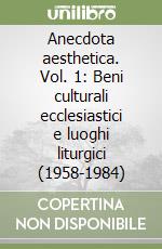 Anecdota aesthetica. Vol. 1: Beni culturali ecclesiastici e luoghi liturgici (1958-1984) libro