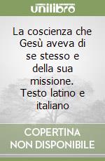 La coscienza che Gesù aveva di se stesso e della sua missione. Testo latino e italiano libro