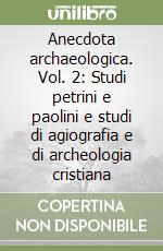 Anecdota archaeologica. Vol. 2: Studi petrini e paolini e studi di agiografia e di archeologia cristiana