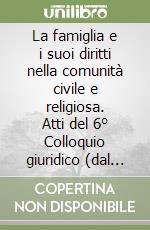 La famiglia e i suoi diritti nella comunità civile e religiosa. Atti del 6° Colloquio giuridico (dal 24 al 26 aprile 1986) libro