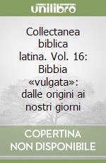 Collectanea biblica latina. Vol. 16: Bibbia «vulgata»: dalle origini ai nostri giorni libro