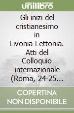 Gli inizi del cristianesimo in Livonia-Lettonia. Atti del Colloquio internazionale (Roma, 24-25 giugno 1986) libro