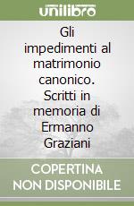 Gli impedimenti al matrimonio canonico. Scritti in memoria di Ermanno Graziani libro