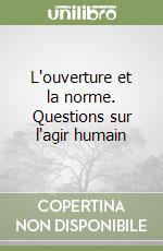 L'ouverture et la norme. Questions sur l'agir humain libro