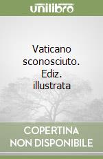 Vaticano sconosciuto. Ediz. illustrata libro