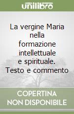 La vergine Maria nella formazione intellettuale e spirituale. Testo e commento libro