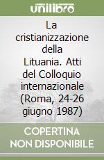 La cristianizzazione della Lituania. Atti del Colloquio internazionale (Roma, 24-26 giugno 1987) libro