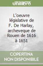 L'oeuvre législative de F. De Harlay, archeveque de Rouen de 1616 à 1651 libro