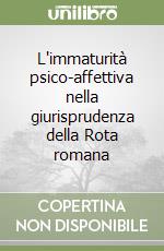 L'immaturità psico-affettiva nella giurisprudenza della Rota romana libro