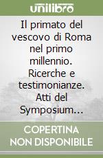 Il primato del vescovo di Roma nel primo millennio. Ricerche e testimonianze. Atti del Symposium storico-teologico (Roma, 9-13 ottobre 1989) libro