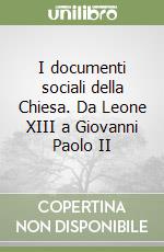 I documenti sociali della Chiesa. Da Leone XIII a Giovanni Paolo II libro