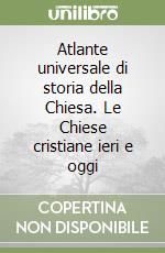 Atlante universale di storia della Chiesa. Le Chiese cristiane ieri e oggi