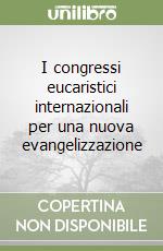 I congressi eucaristici internazionali per una nuova evangelizzazione libro