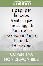 I papi per la pace. Venticinque messaggi di Paolo VI e Giovanni Paolo II per la celebrazione della Giornata mondiale della pace (1968-1992) libro