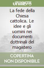 La fede della Chiesa cattolica. Le idee e gli uomini nei documenti dottrinali del magistero libro