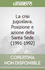 La crisi jugoslava. Posizione e azione della Santa Sede (1991-1992) libro