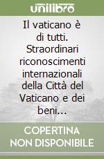 Il vaticano è di tutti. Straordinari riconoscimenti internazionali della Città del Vaticano e dei beni extraterritoriali