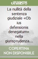 La nullità della sentenza giudiziale «Ob ius defensionis denegatum» nella giurisprudenza rotale libro