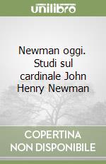 Newman oggi. Studi sul cardinale John Henry Newman libro