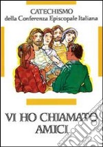 Vi ho chiamati amici. Catechismo per l'iniziazione cristiana dei ragazzi (12-14 anni) libro