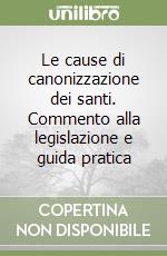 Le cause di canonizzazione dei santi. Commento alla legislazione e guida pratica libro