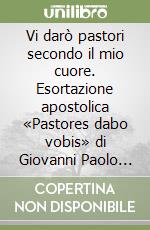 Vi darò pastori secondo il mio cuore. Esortazione apostolica «Pastores dabo vobis» di Giovanni Paolo II circa la formazione dei sacerdoti... libro