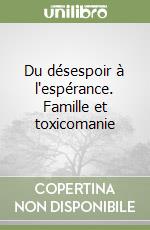 Du désespoir à l'espérance. Famille et toxicomanie libro