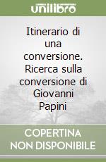 Itinerario di una conversione. Ricerca sulla conversione di Giovanni Papini