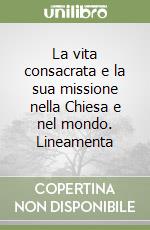 La vita consacrata e la sua missione nella Chiesa e nel mondo. Lineamenta