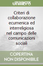 Criteri di collaborazione ecumenica ed interreligiosa nel campo delle comunicazioni sociali libro