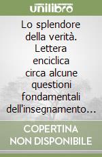 Lo splendore della verità. Lettera enciclica circa alcune questioni fondamentali dell'insegnamento morale della Chiesa libro